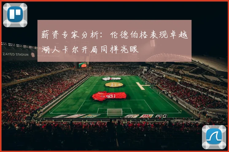薪资专家分析：伦德伯格表现卓越湖人卡尔开局同样亮眼