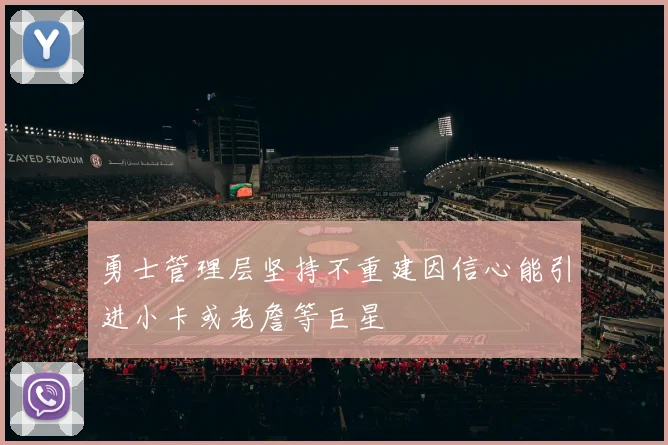 勇士管理层坚持不重建因信心能引进小卡或老詹等巨星