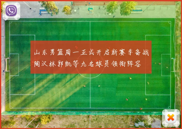 山东男篮周一正式开启新赛季备战陶汉林郭凯等九名球员领衔阵容