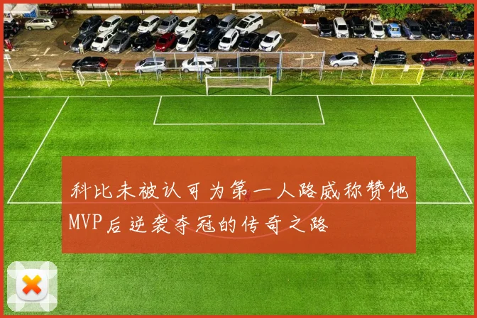 科比未被认可为第一人路威称赞他MVP后逆袭夺冠的传奇之路