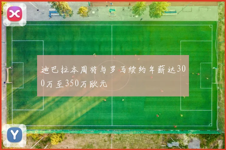迪巴拉本周将与罗马续约年薪达300万至350万欧元