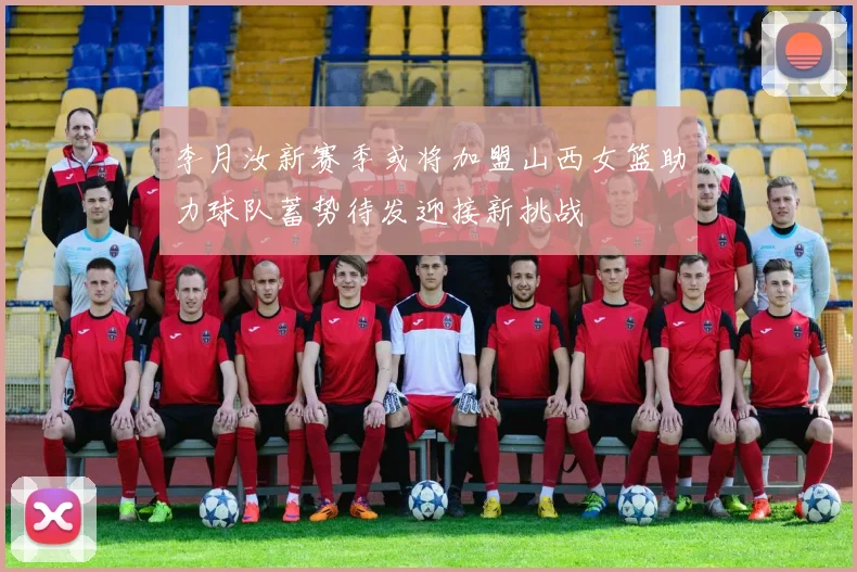 李月汝新赛季或将加盟山西女篮助力球队蓄势待发迎接新挑战