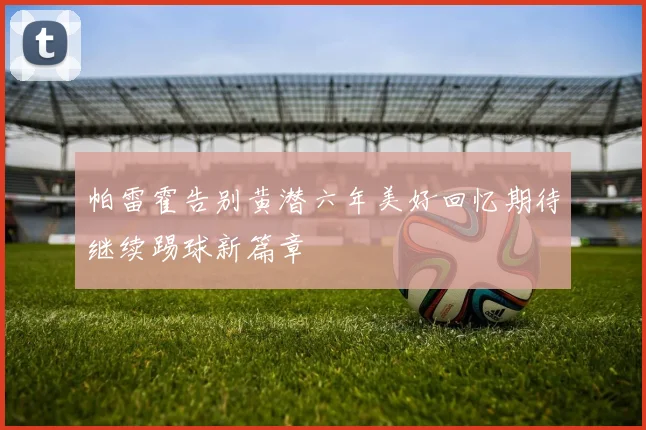 帕雷霍告别黄潜六年美好回忆期待继续踢球新篇章