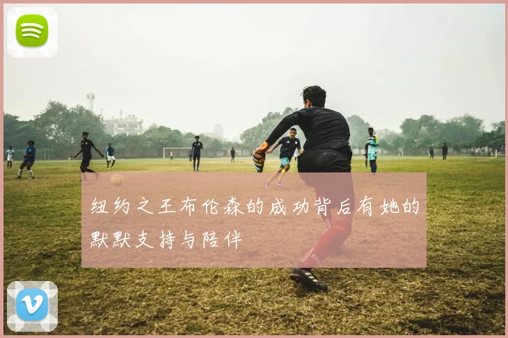 纽约之王布伦森的成功背后有她的默默支持与陪伴