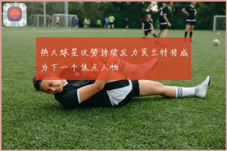 热火球星攻势持续发力莫兰特将成为下一个焦点人物